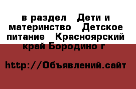  в раздел : Дети и материнство » Детское питание . Красноярский край,Бородино г.